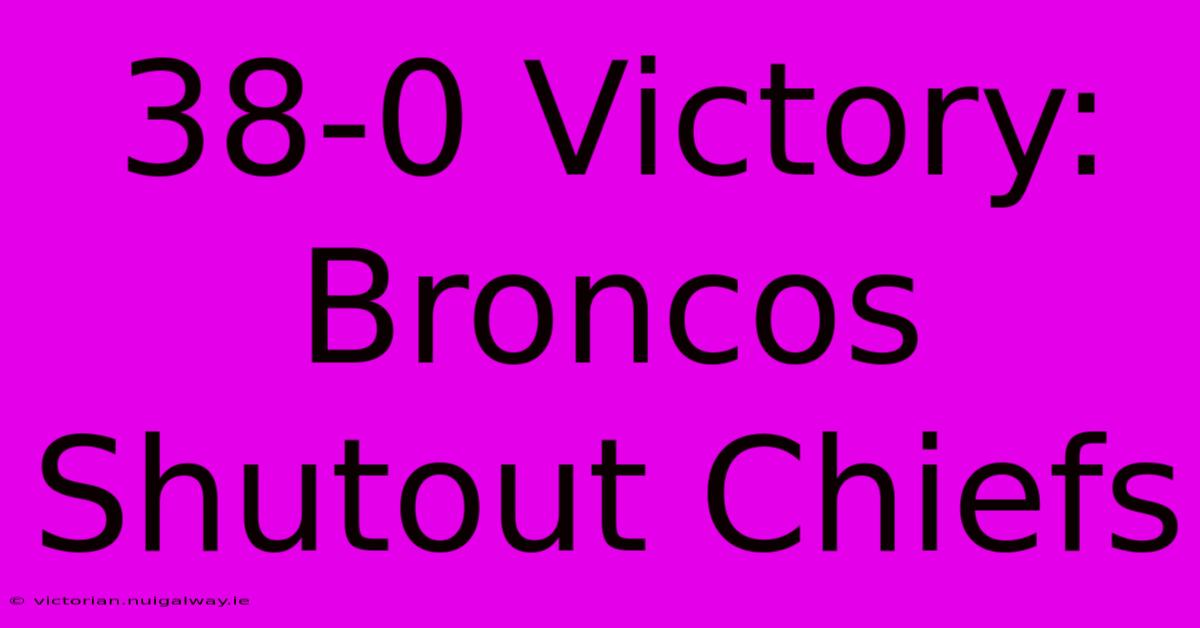 38-0 Victory: Broncos Shutout Chiefs