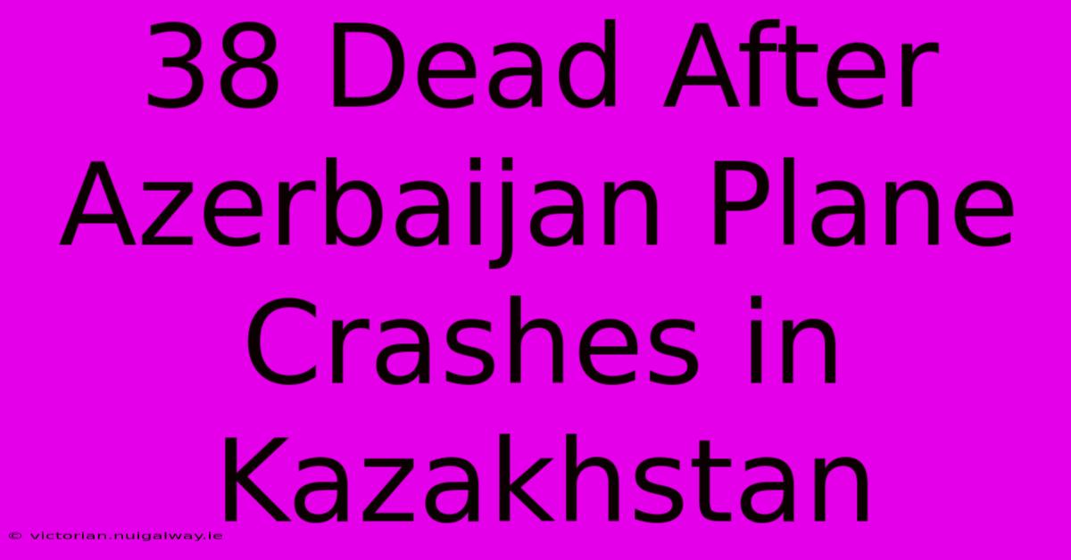 38 Dead After Azerbaijan Plane Crashes In Kazakhstan