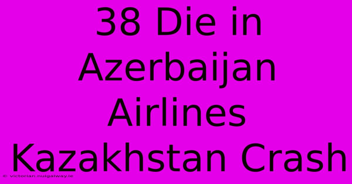 38 Die In Azerbaijan Airlines Kazakhstan Crash