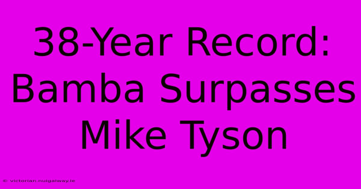 38-Year Record: Bamba Surpasses Mike Tyson