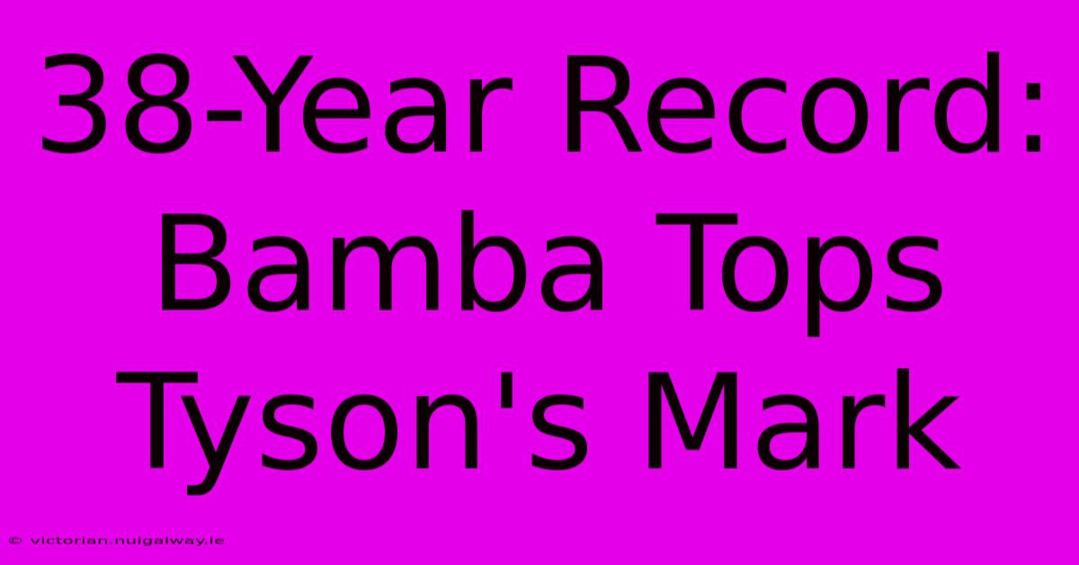 38-Year Record: Bamba Tops Tyson's Mark