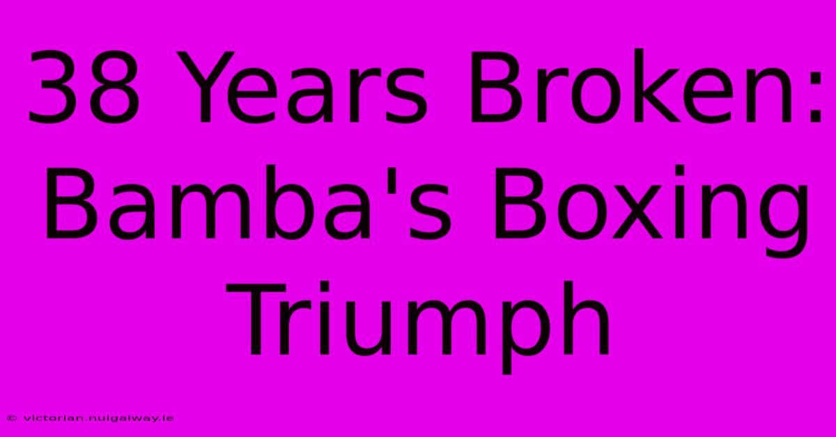 38 Years Broken: Bamba's Boxing Triumph