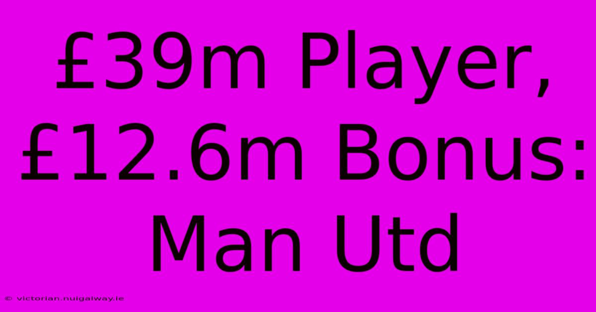 £39m Player, £12.6m Bonus: Man Utd