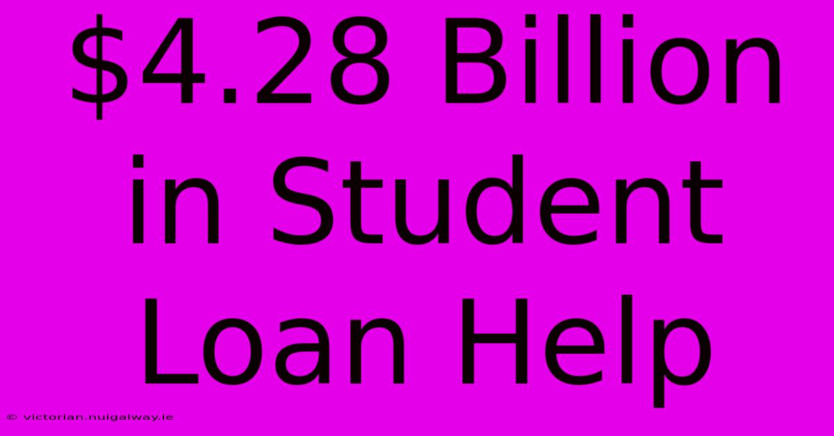 $4.28 Billion In Student Loan Help