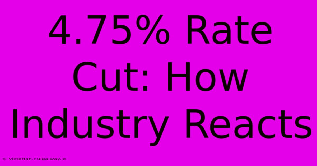 4.75% Rate Cut: How Industry Reacts 