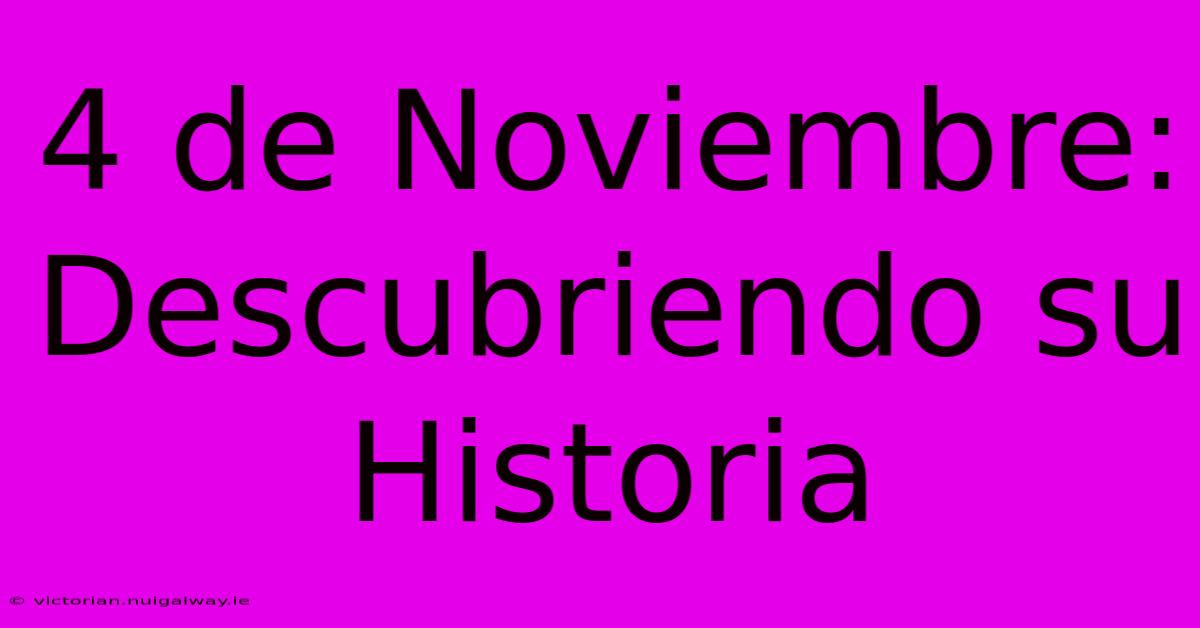 4 De Noviembre: Descubriendo Su Historia 