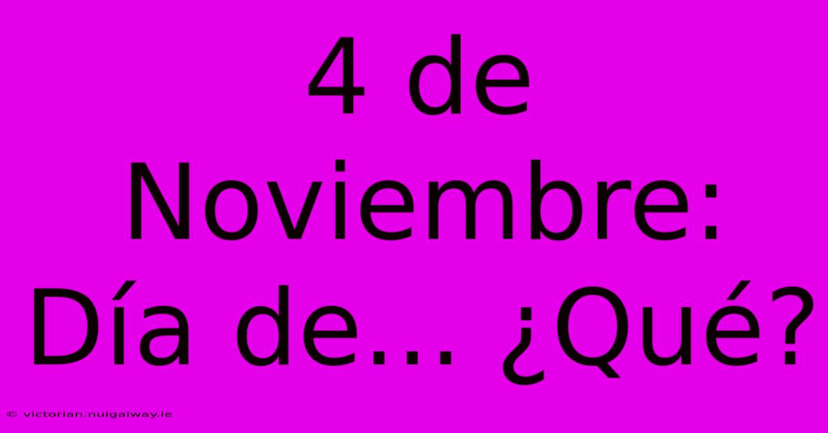 4 De Noviembre: Día De... ¿Qué? 