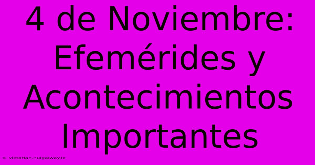 4 De Noviembre: Efemérides Y Acontecimientos Importantes