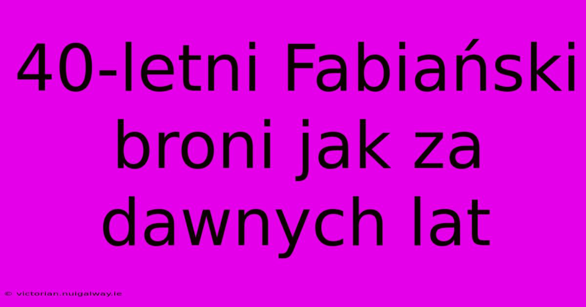 40-letni Fabiański Broni Jak Za Dawnych Lat