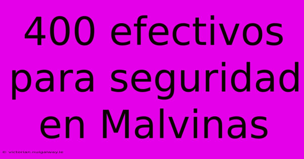 400 Efectivos Para Seguridad En Malvinas