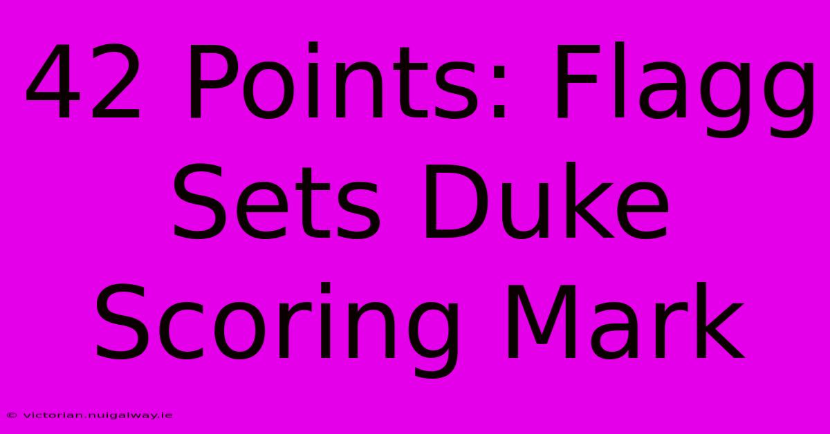 42 Points: Flagg Sets Duke Scoring Mark