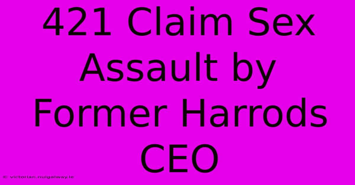 421 Claim Sex Assault By Former Harrods CEO 