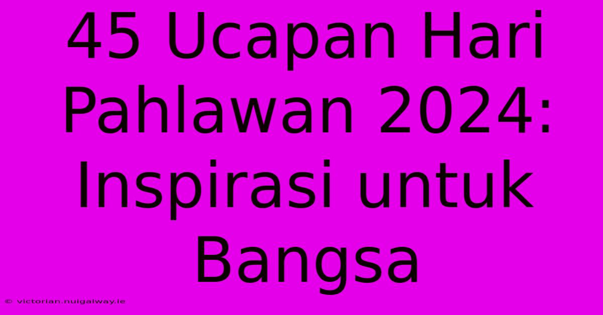 45 Ucapan Hari Pahlawan 2024: Inspirasi Untuk Bangsa