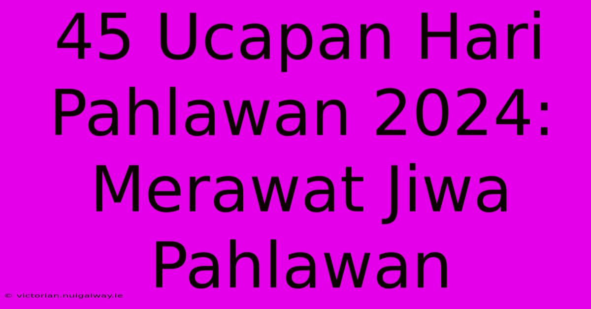 45 Ucapan Hari Pahlawan 2024: Merawat Jiwa Pahlawan