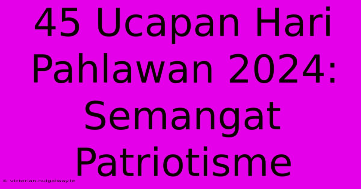 45 Ucapan Hari Pahlawan 2024: Semangat Patriotisme