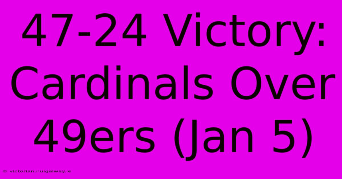 47-24 Victory: Cardinals Over 49ers (Jan 5)