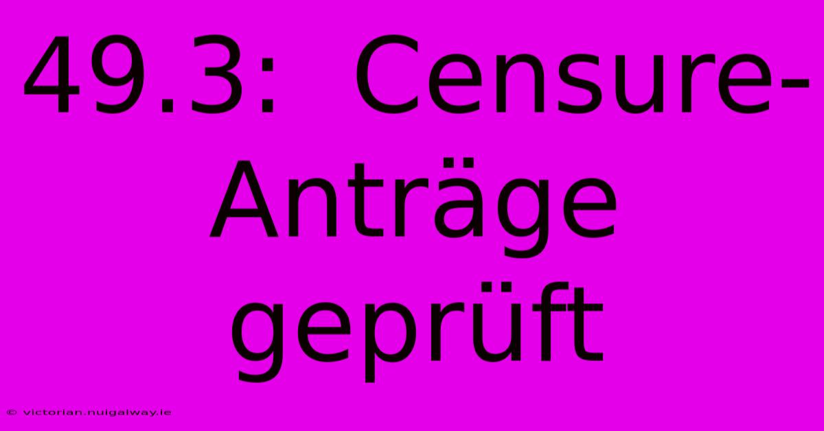 49.3:  Censure-Anträge Geprüft