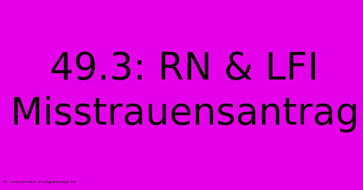 49.3: RN & LFI Misstrauensantrag