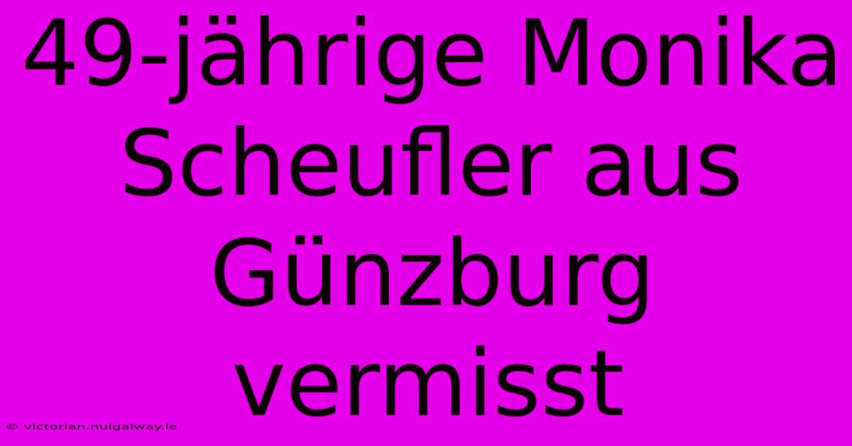 49-jährige Monika Scheufler Aus Günzburg Vermisst