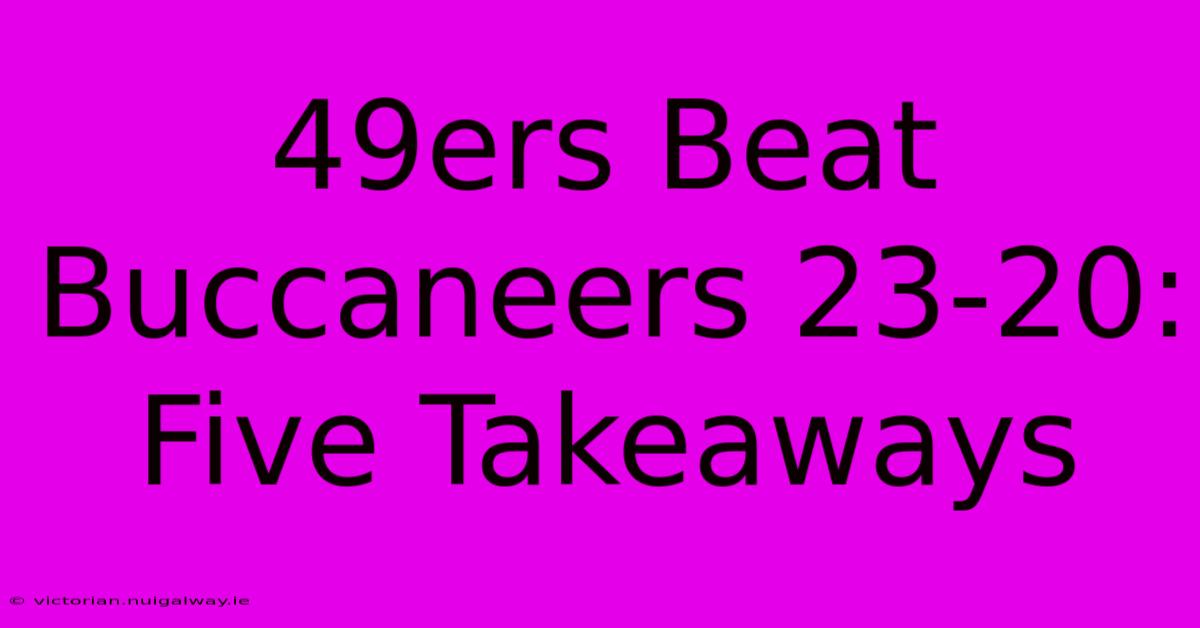 49ers Beat Buccaneers 23-20: Five Takeaways