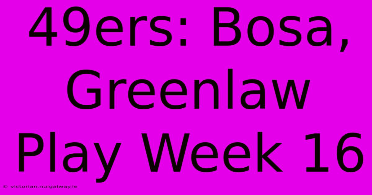 49ers: Bosa, Greenlaw Play Week 16