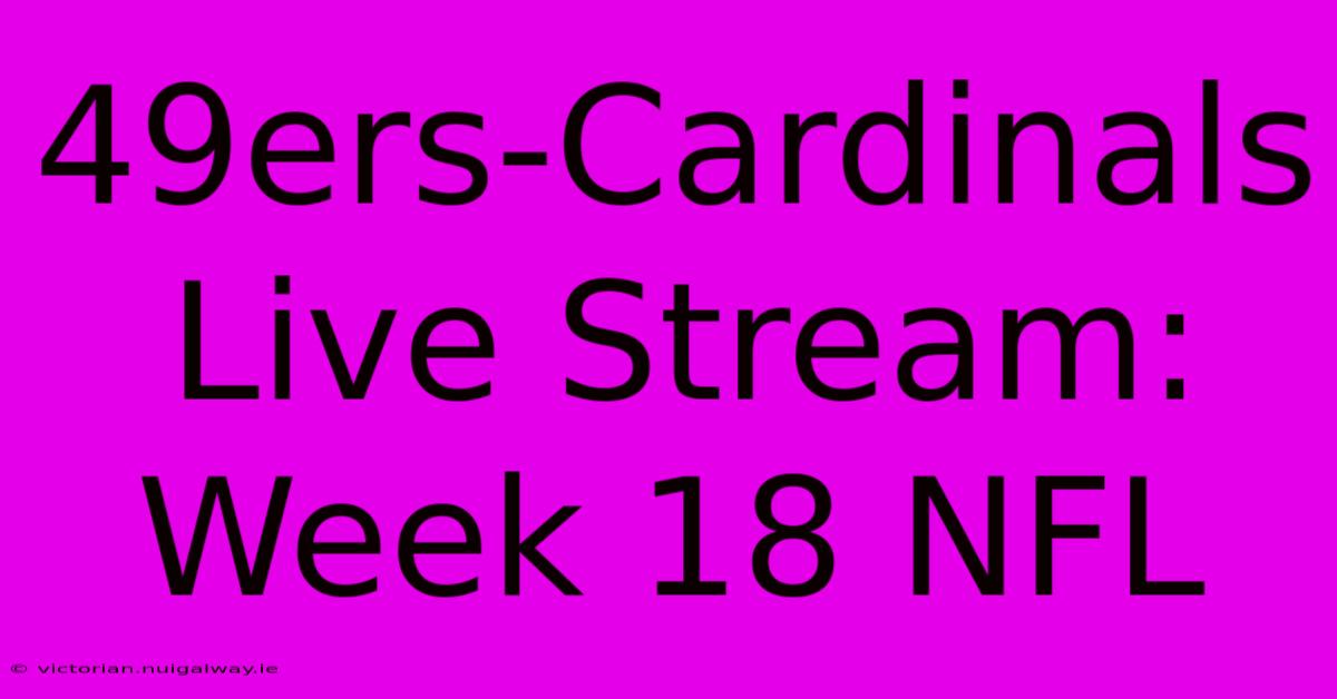 49ers-Cardinals Live Stream: Week 18 NFL