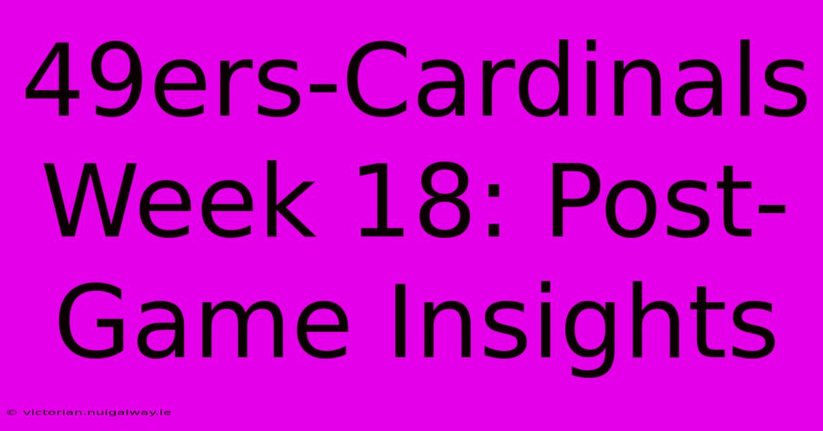 49ers-Cardinals Week 18: Post-Game Insights