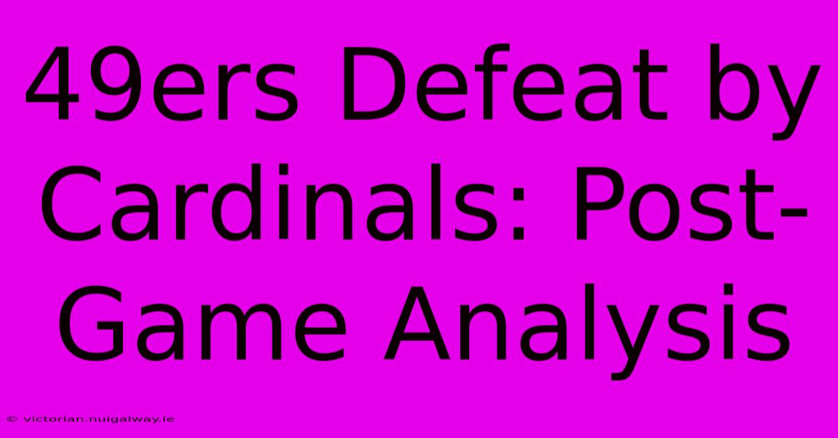 49ers Defeat By Cardinals: Post-Game Analysis