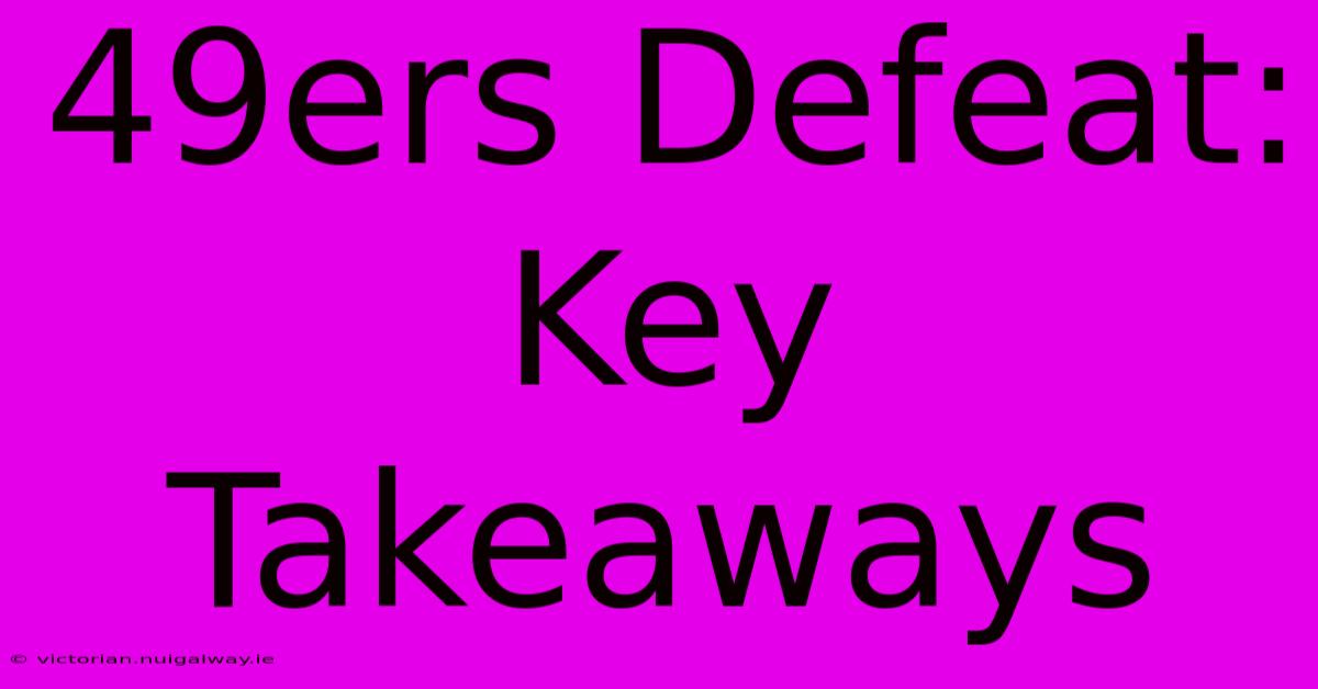 49ers Defeat: Key Takeaways