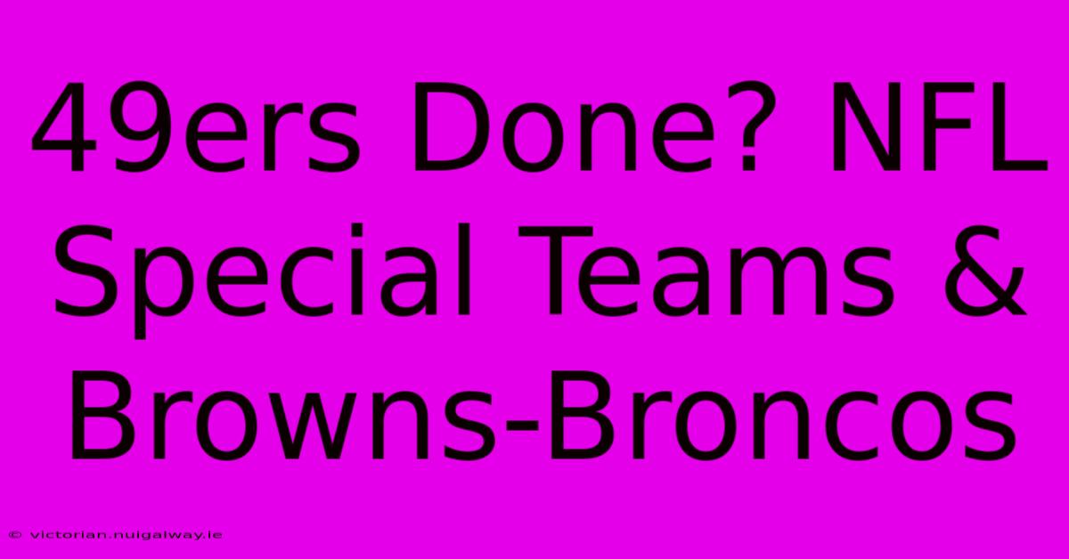 49ers Done? NFL Special Teams & Browns-Broncos