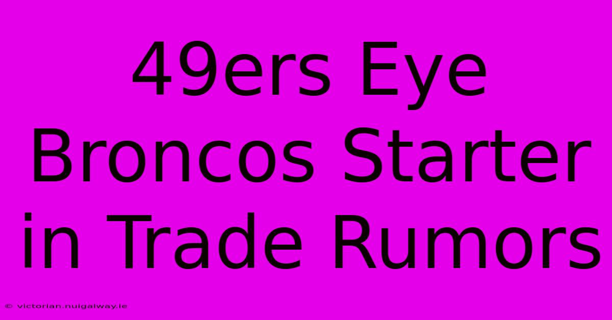 49ers Eye Broncos Starter In Trade Rumors