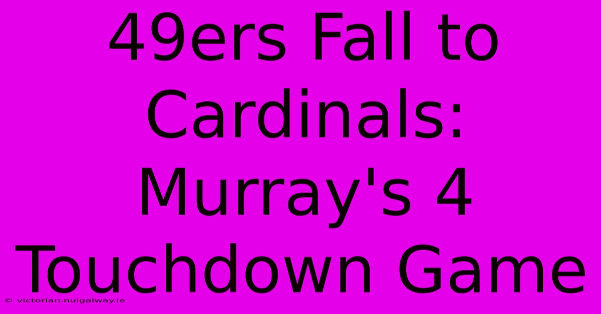 49ers Fall To Cardinals: Murray's 4 Touchdown Game