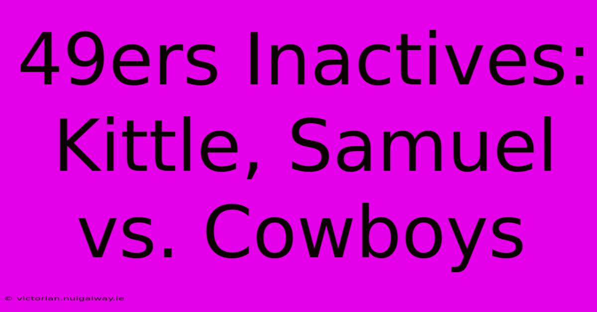 49ers Inactives: Kittle, Samuel Vs. Cowboys