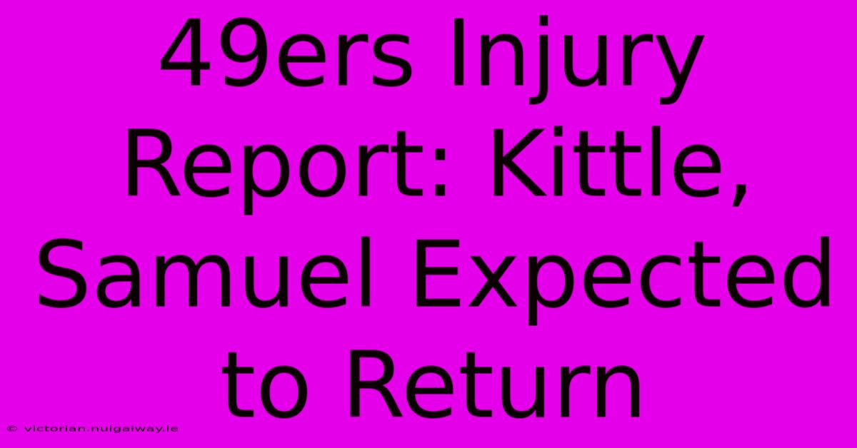 49ers Injury Report: Kittle, Samuel Expected To Return 