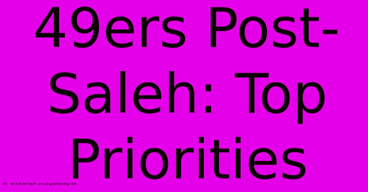 49ers Post-Saleh: Top Priorities