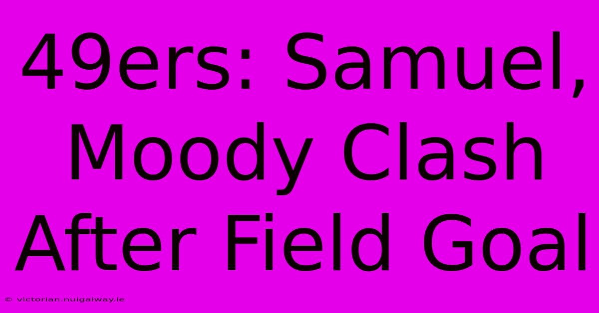 49ers: Samuel, Moody Clash After Field Goal