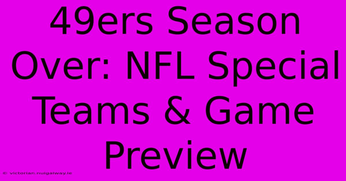 49ers Season Over: NFL Special Teams & Game Preview