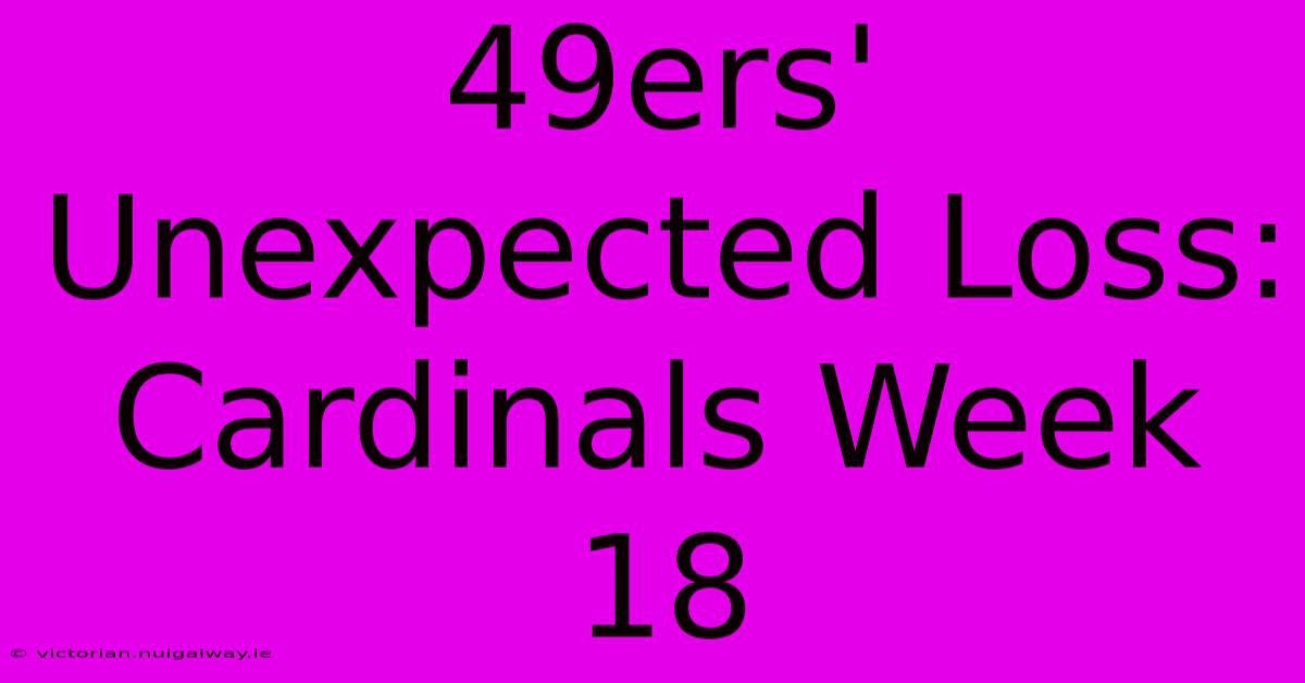 49ers' Unexpected Loss: Cardinals Week 18