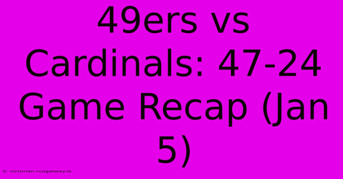 49ers Vs Cardinals: 47-24 Game Recap (Jan 5)