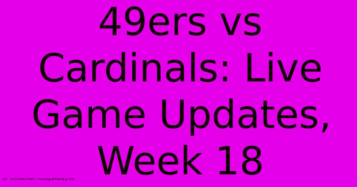 49ers Vs Cardinals: Live Game Updates, Week 18