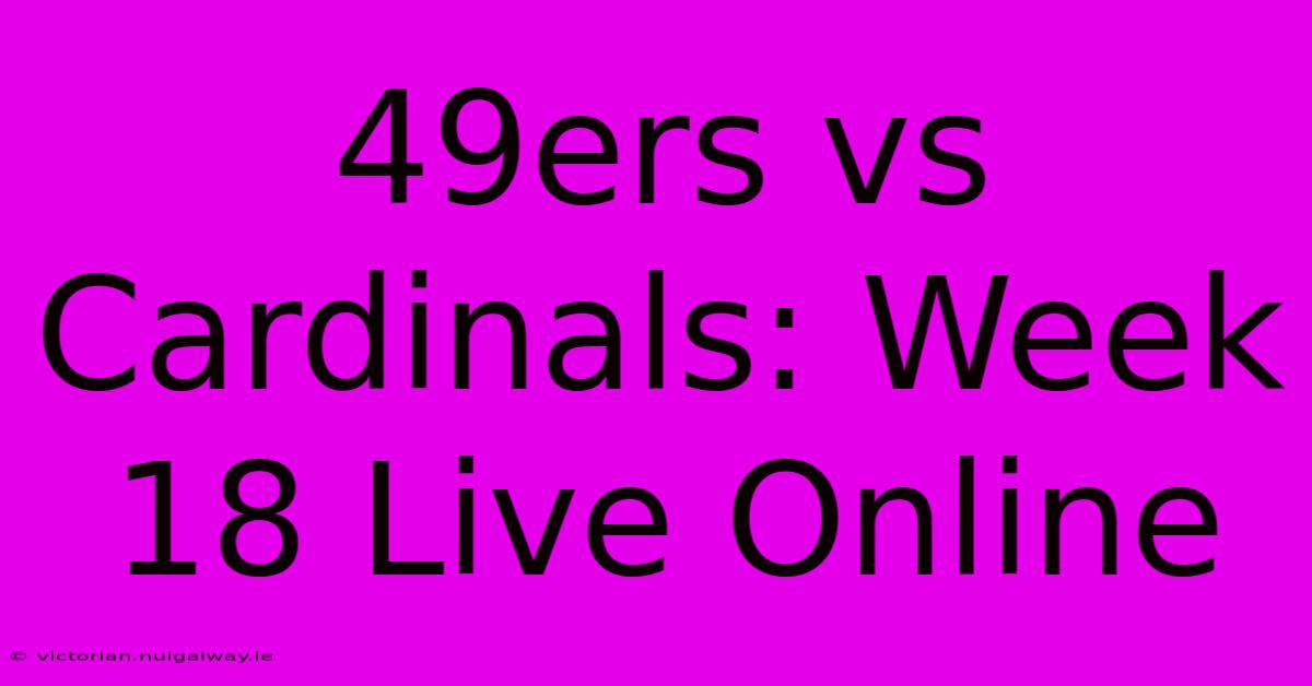 49ers Vs Cardinals: Week 18 Live Online