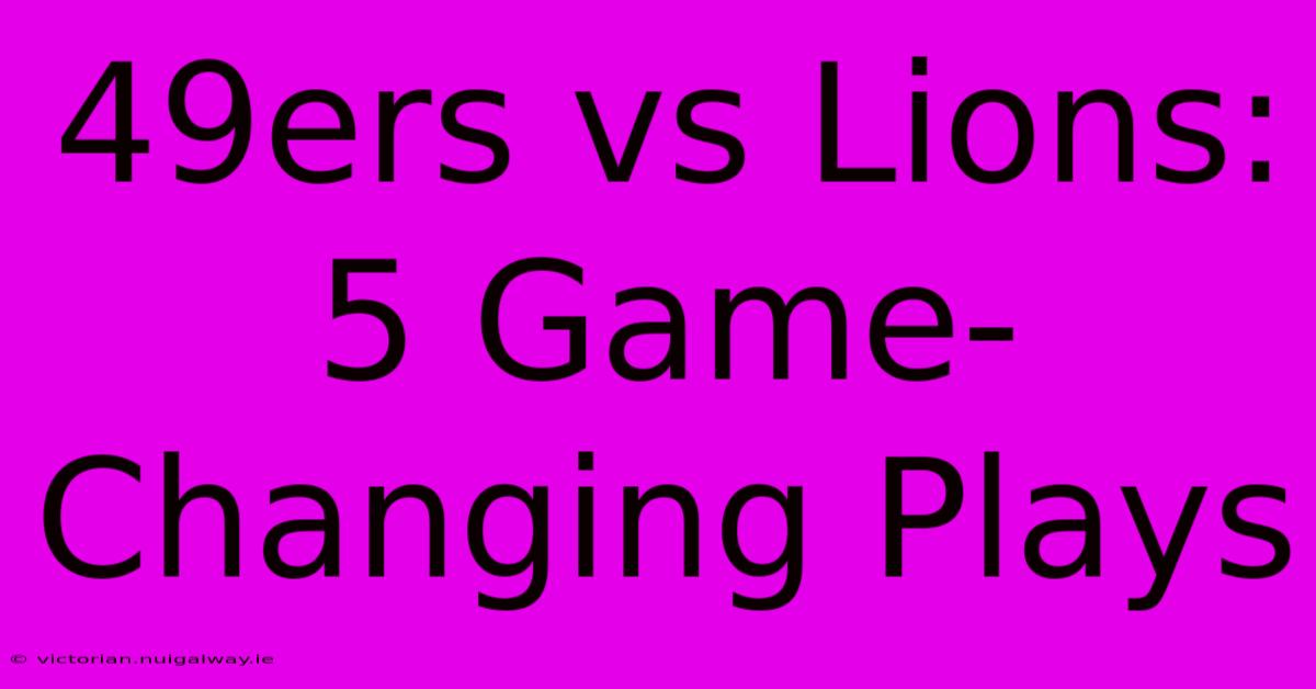 49ers Vs Lions: 5 Game-Changing Plays