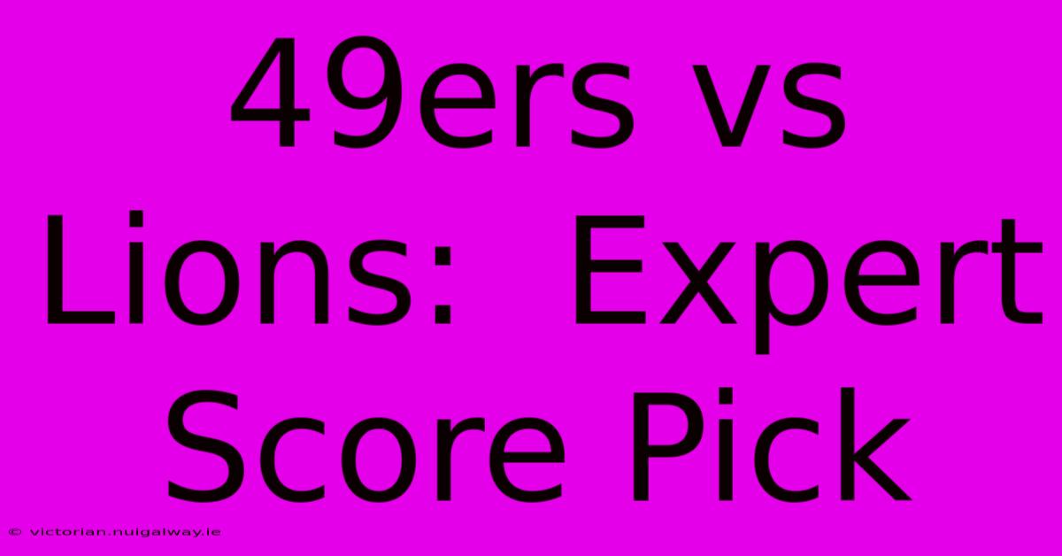 49ers Vs Lions:  Expert Score Pick