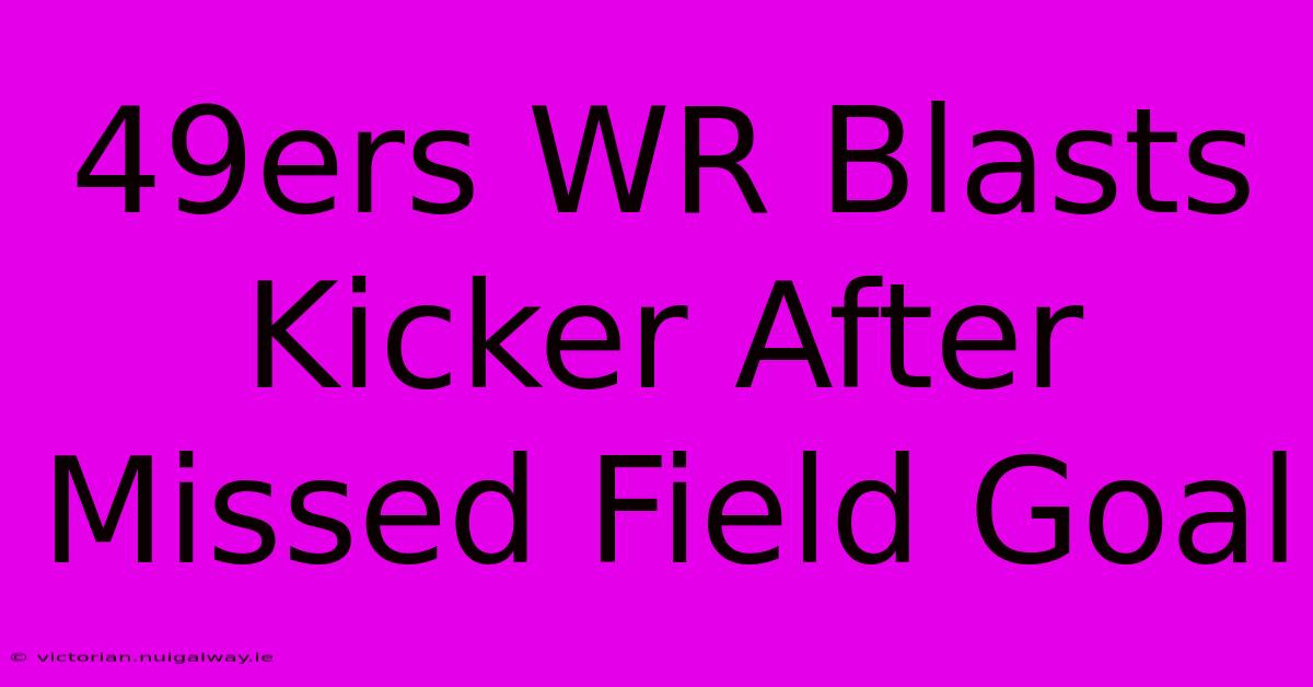 49ers WR Blasts Kicker After Missed Field Goal 