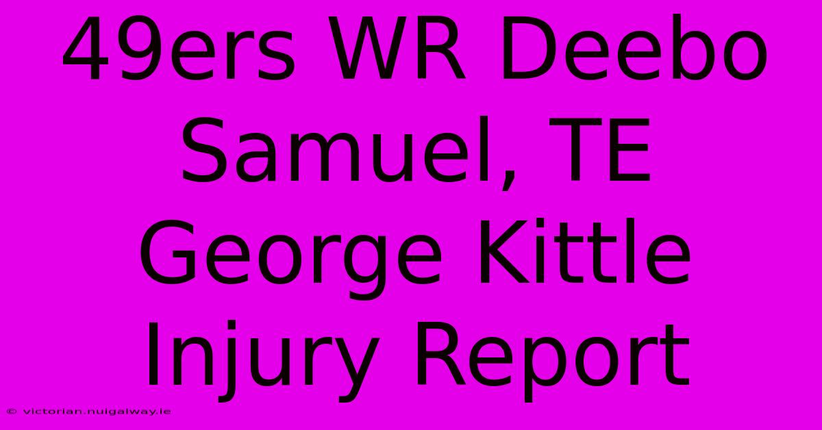 49ers WR Deebo Samuel, TE George Kittle Injury Report 