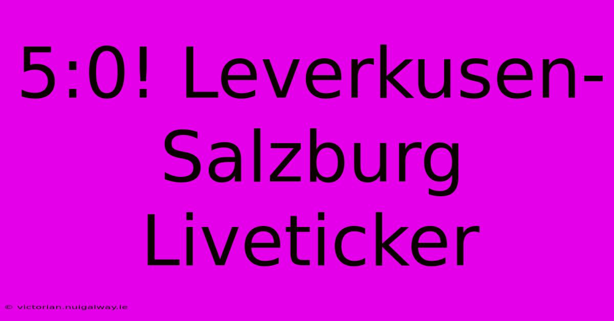 5:0! Leverkusen-Salzburg Liveticker