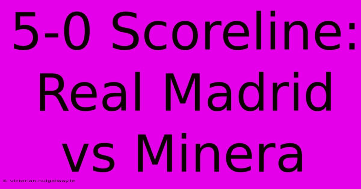 5-0 Scoreline: Real Madrid Vs Minera