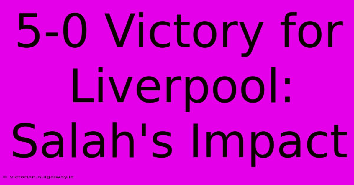 5-0 Victory For Liverpool: Salah's Impact