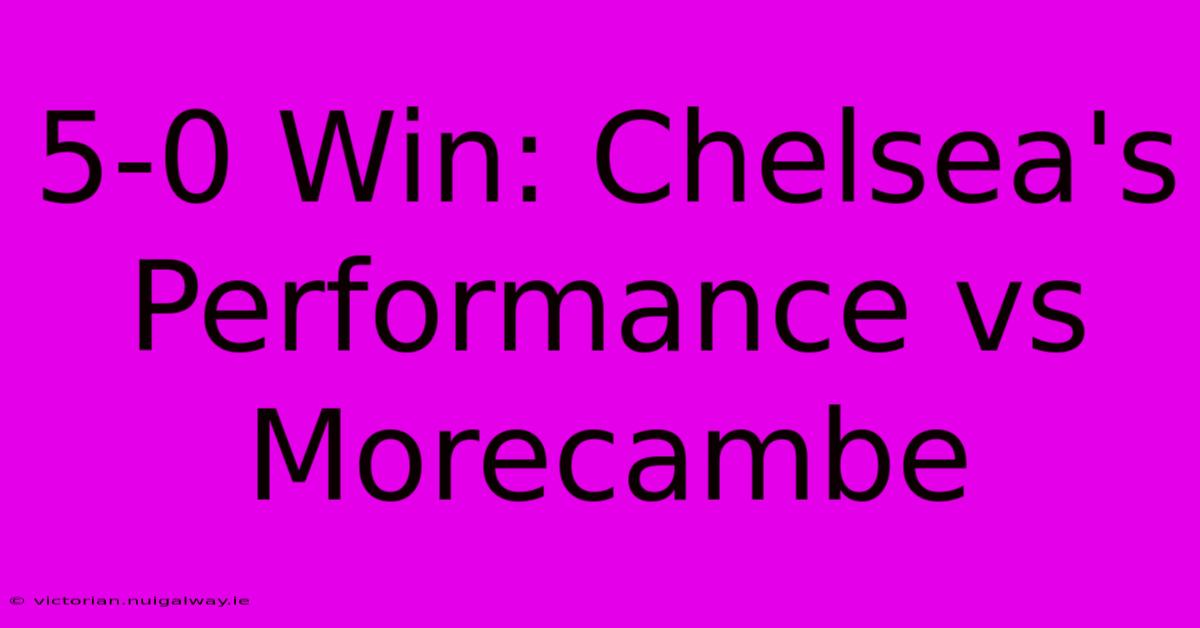 5-0 Win: Chelsea's Performance Vs Morecambe