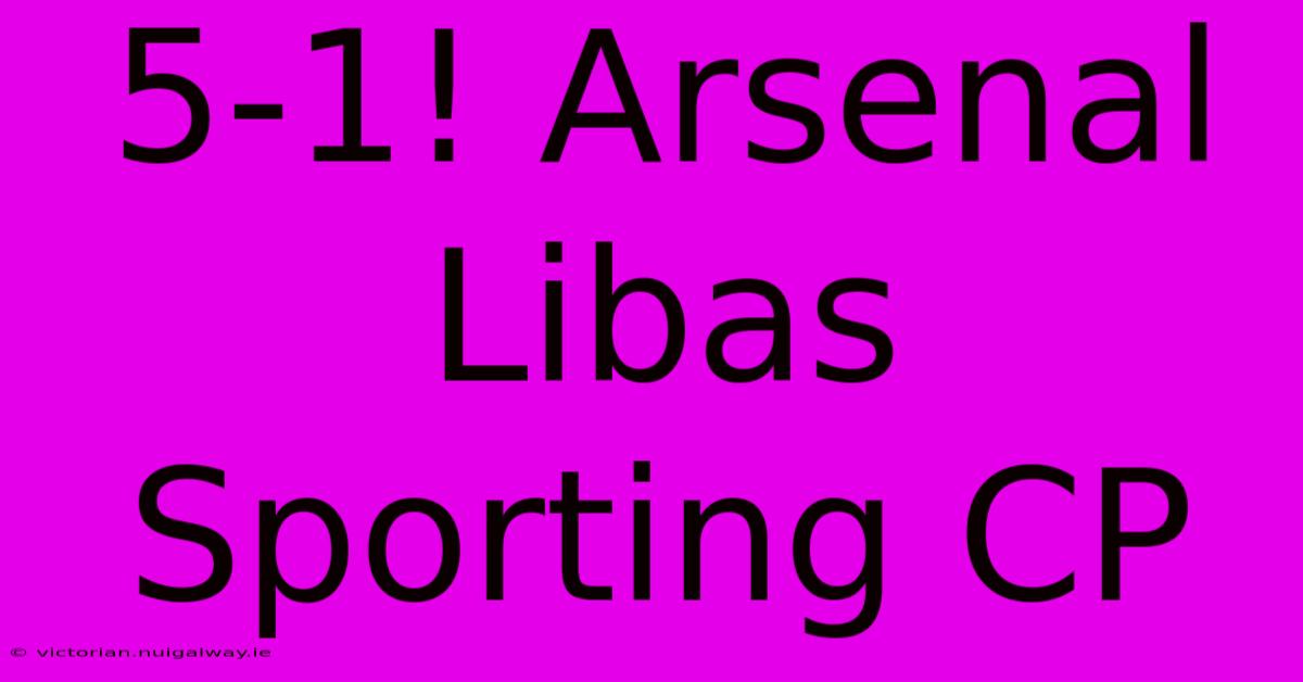 5-1! Arsenal Libas Sporting CP